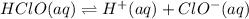 HClO(aq)\rightleftharpoons H^+(aq)+ClO^-(aq)