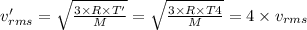 v_{rms}'=\sqrt{\frac{3\times R\times T'}{M}}=\sqrt{\frac{3\times R\times T4}{M}}=4\times v_{rms}