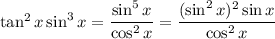 \tan^2x\sin^3x=\dfrac{\sin^5x}{\cos^2x}=\dfrac{(\sin^2x)^2\sin x}{\cos^2x}