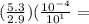 (\frac{5.3}{2.9})(\frac{10^{-4}}{10^1}=