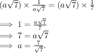 (a\sqrt{7})\times \frac{1}{a\sqrt{7} } =(a\sqrt{7})\times\frac{1}{7} \\\\\implies 1=\frac{a\sqrt{7} }{7} \\\implies 7= a\sqrt{7} \\\implies a=\frac{7}{\sqrt{7} }. \\