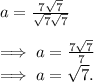 a=\frac{7\sqrt{7} }{\sqrt{7} \sqrt{7} } \\\\\implies a= \frac{7\sqrt{7} }{7} \\\implies a= \sqrt{7}.