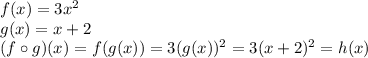 f(x) = 3x^2\\g(x) = x + 2\\(f\circ g)(x)=f(g(x)) = 3(g(x))^2=3(x+2)^2=h(x)