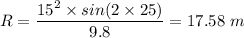 R=\dfrac{15^2\times sin(2\times 25)}{9.8}=17.58 \ m