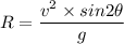 R=\dfrac{v^2\times sin2\theta}{g}
