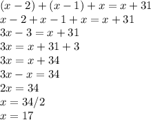(x-2)+(x-1)+x=x+31\\x-2+x-1+x=x+31\\3x-3=x+31\\3x=x+31+3\\3x=x+34\\3x-x=34\\2x=34\\x=34/2\\x=17