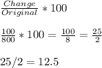 \frac{Change}{Original} * 100\\\\\frac{100}{800}*100=\frac{100}{8}=\frac{25}{2}\\\\25/2=12.5