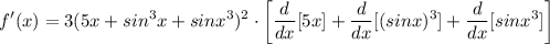 \displaystyle f'(x) = 3(5x + sin^3x + sinx^3)^2 \cdot \bigg[ \frac{d}{dx}[5x] + \frac{d}{dx}[(sinx)^3] + \frac{d}{dx}[sinx^3] \bigg]
