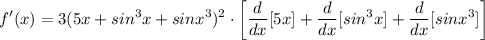 \displaystyle f'(x) = 3(5x + sin^3x + sinx^3)^2 \cdot \bigg[ \frac{d}{dx}[5x] + \frac{d}{dx}[sin^3x] + \frac{d}{dx}[sinx^3] \bigg]