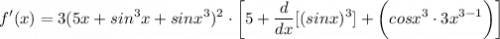 \displaystyle f'(x) = 3(5x + sin^3x + sinx^3)^2 \cdot \bigg[ 5 + \frac{d}{dx}[(sinx)^3] + \bigg( cosx^3 \cdot 3x^{3 - 1} \bigg) \bigg]