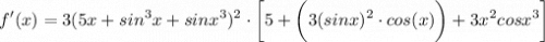 \displaystyle f'(x) = 3(5x + sin^3x + sinx^3)^2 \cdot \bigg[ 5 + \bigg( 3(sinx)^2 \cdot cos(x) \bigg) + 3x^2cosx^3 \bigg]