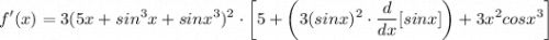 \displaystyle f'(x) = 3(5x + sin^3x + sinx^3)^2 \cdot \bigg[ 5 + \bigg( 3(sinx)^2 \cdot \frac{d}{dx}[sinx] \bigg) + 3x^2cosx^3 \bigg]