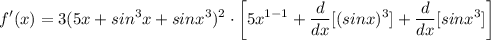 \displaystyle f'(x) = 3(5x + sin^3x + sinx^3)^2 \cdot \bigg[ 5x^{1 - 1} + \frac{d}{dx}[(sinx)^3] + \frac{d}{dx}[sinx^3] \bigg]