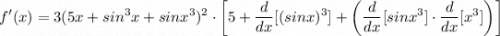 \displaystyle f'(x) = 3(5x + sin^3x + sinx^3)^2 \cdot \bigg[ 5 + \frac{d}{dx}[(sinx)^3] + \bigg( \frac{d}{dx}[sinx^3] \cdot \frac{d}{dx}[x^3] \bigg) \bigg]