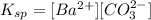 K_{sp}=[Ba^{2+}][CO^{2-}_3]