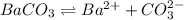 BaCO_3\rightleftharpoons Ba^{2+}+CO^{2-}_3