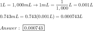 1L=1,000mL\to1mL=\dfrac{1}{1,000}L=0.001L\\\\0.743mL=0.743(0.001L)=0.000743L\\\\\ \boxed{0.000743}