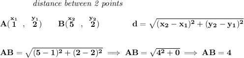 \bf ~~~~~~~~~~~~\textit{distance between 2 points} \\\\ A(\stackrel{x_1}{1}~,~\stackrel{y_1}{2})\qquad B(\stackrel{x_2}{5}~,~\stackrel{y_2}{2})\qquad \qquad d = \sqrt{( x_2- x_1)^2 + ( y_2- y_1)^2} \\\\\\ AB=\sqrt{(5-1)^2+(2-2)^2}\implies AB=\sqrt{4^2+0}\implies AB=4