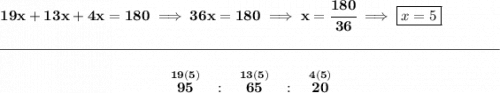 \bf 19x+13x+4x=180\implies 36x=180\implies x=\cfrac{180}{36}\implies \boxed{x=5} \\\\[-0.35em] \rule{34em}{0.25pt}\\\\ ~\hfill \stackrel{19(5)}{95}~~:~~\stackrel{13(5)}{65}~~:~~\stackrel{4(5)}{20}~\hfill