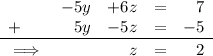 \begin{array}{lrrcr}&-5y&+6z& =&7 \\ + & 5y& -5z& =& -5\\\cline{1-5}\\[-1.0em]\implies&&z &= &2\end{array}