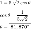 \rm 1=5.\sqrt{2}\:cos\:\theta\\\\cos\:\theta=\dfrac{1}{5.\sqrt{2}}\\\\\theta=\boxed{\bold{81,870^o}}
