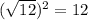 (\sqrt{12}) ^{2} =12