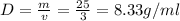 D=\frac{m}{v} =\frac{25}{3}= 8.33 g/ml