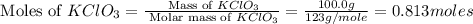 \text{ Moles of }KClO_3=\frac{\text{ Mass of }KClO_3}{\text{ Molar mass of }KClO_3}=\frac{100.0g}{123g/mole}=0.813moles