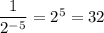 \dfrac{1}{2^{-5}} = 2^5 = 32