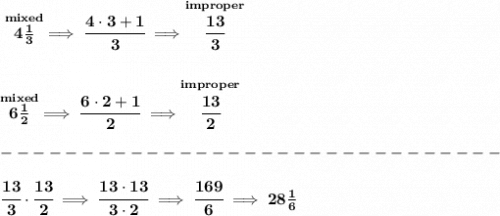 \bf \stackrel{mixed}{4\frac{1}{3}}\implies \cfrac{4\cdot 3+1}{3}\implies \stackrel{improper}{\cfrac{13}{3}}&#10;\\\\\\&#10;\stackrel{mixed}{6\frac{1}{2}}\implies \cfrac{6\cdot 2+1}{2}\implies \stackrel{improper}{\cfrac{13}{2}}\\\\&#10;-------------------------------\\\\&#10;\cfrac{13}{3}\cdot \cfrac{13}{2}\implies \cfrac{13\cdot 13}{3\cdot 2}\implies \cfrac{169}{6}\implies 28\frac{1}{6}