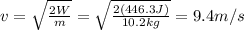 v=\sqrt{\frac{2W}{m}}=\sqrt{\frac{2(446.3 J)}{10.2 kg}}=9.4 m/s
