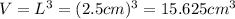 V = L^{3}  = (2.5cm)^{3}  = 15.625 cm^{3}