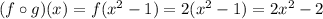 (f \circ g)(x) = f(x^2 - 1) = 2(x^2 - 1) = 2x^2 - 2