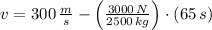 v= 300\,\frac{m}{s}-\left(\frac{3000\,N}{2500\,kg}\right)\cdot (65\,s)