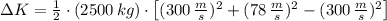 \Delta K = \frac{1}{2} \cdot (2500\,kg)\cdot \left[(300\,\frac{m}{s} )^{2} + (78\,\frac{m}{s} )^{2} -(300\,\frac{m}{s} )^{2} \right]