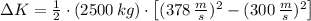 \Delta K = \frac{1}{2} \cdot (2500\,kg)\cdot \left[(378\,\frac{m}{s} )^{2}-(300\,\frac{m}{s} )^{2} \right]