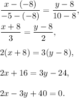 \dfrac{x-(-8)}{-5-(-8)}=\dfrac{y-8}{10-8},\\ \\\dfrac{x+8}{3}=\dfrac{y-8}{2},\\ \\2(x+8)=3(y-8),\\ \\2x+16=3y-24,\\ \\2x-3y+40=0.