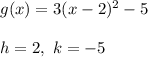 g(x)=3(x-2)^2-5\\\\h=2,\ k=-5
