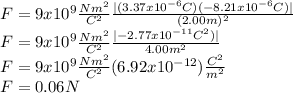 F = 9x10^{9}\frac{Nm^{2} }{C^{2} } \frac{|(3.37x10^{-6}C)(-8.21x10^{-6}C)|}{(2.00m)^{2}}\\F = 9x10^{9}\frac{Nm^{2} }{C^{2} } \frac{|-2.77x10^{-11}C^{2} )|}{4.00m^{2}}\\F = 9x10^{9}\frac{Nm^{2} }{C^{2} }(6.92x10^{-12})\frac{C^{2} }{m^{2}}\\F = 0.06N