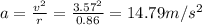 a=\frac{v^2}{r}=\frac{3.57^2}{0.86}=14.79m/s^2