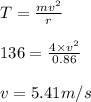 T=\frac{mv^2}{r}\\\\136=\frac{4\times v^2}{0.86}\\\\v=5.41m/s
