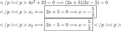 4x^2+25=0\Longrightarrow(2x+5)(2x-5)=0 \\x_1\Longleftrightarrow\boxed{2x+5=0\Longrightarrow x=-\dfrac{5}{2}} \\ x_2\Longleftrightarrow\boxed{2x-5=0\Longrightarrow x=\dfrac{5}{2}}