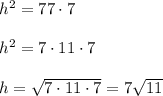 h^2=77\cdot 7\\ \\h^2 =7\cdot 11\cdot 7\\ \\h=\sqrt{7\cdot 11\cdot 7}=7\sqrt{11}