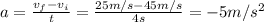 a=\frac{v_f-v_i}{t}=\frac{25 m/s-45 m/s}{4 s}=-5 m/s^2