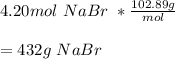 4.20mol\ NaBr\ *\frac{102.89g}{mol} \\ \\ =432g\ NaBr