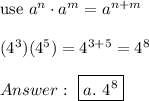 \text{use}\ a^n\cdot a^m=a^{n+m}\\\\(4^3)(4^5)=4^{3+5}=4^8\\\\\ \boxed{a.\ 4^8}