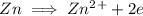 Zn \implies Zn^2^+ + 2e