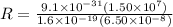 R = \frac{9.1\times 10^{-31}(1.50 \times 10^7)}{1.6 \times 10^{-19}(6.50 \times 10^{-8})}