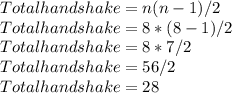 Total handshake = n(n-1)/2\\Total handshake = 8 * (8-1)/2\\Total handshake = 8 * 7/2\\Total handshake = 56/2\\Total handshake = 28