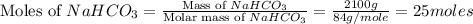 \text{Moles of }NaHCO_3=\frac{\text{Mass of }NaHCO_3}{\text{Molar mass of }NaHCO_3}=\frac{2100g}{84g/mole}=25moles